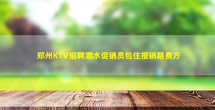 郑州KTV招聘酒水促销员包住报销路费方